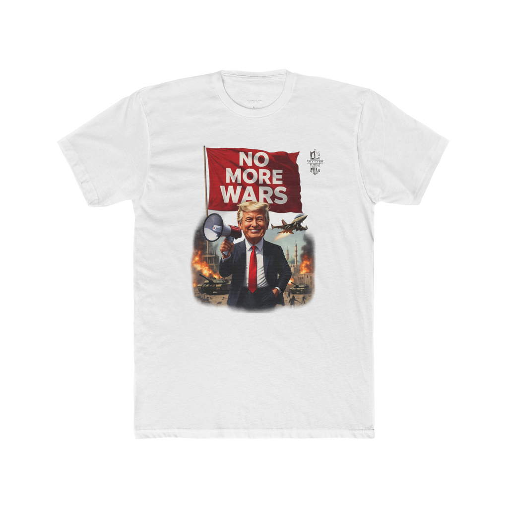 TRUMP VOWS  "NO MORE WARS" T'S